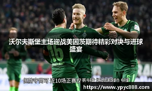 沃尔夫斯堡主场迎战美因茨期待精彩对决与进球盛宴